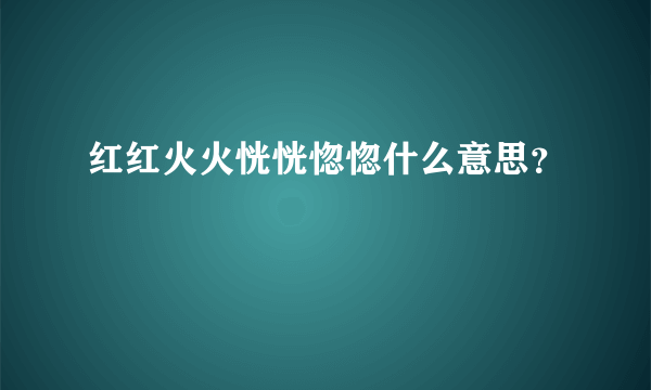 红红火火恍恍惚惚什么意思？