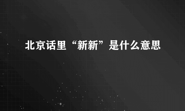 北京话里“新新”是什么意思