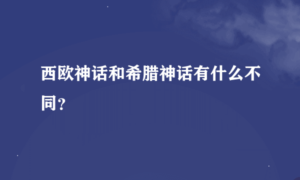 西欧神话和希腊神话有什么不同？