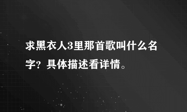 求黑衣人3里那首歌叫什么名字？具体描述看详情。