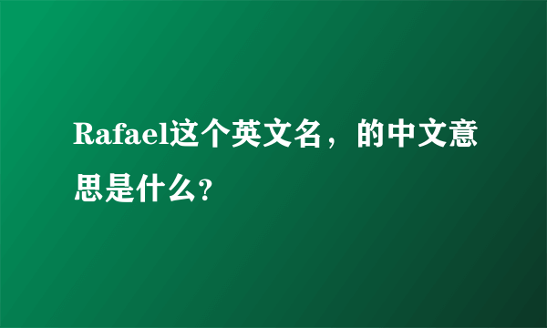 Rafael这个英文名，的中文意思是什么？