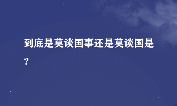 到底是莫谈国事还是莫谈国是？