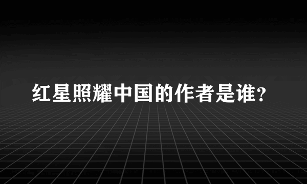 红星照耀中国的作者是谁？