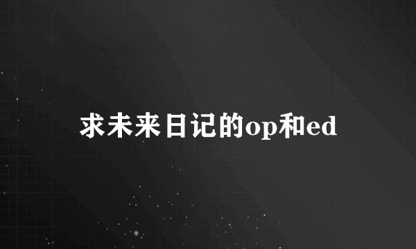 求未来日记的op和ed