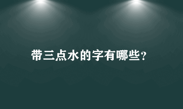 带三点水的字有哪些？