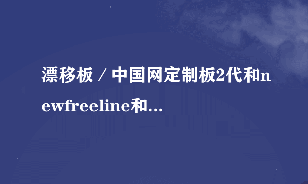 漂移板／中国网定制板2代和newfreeline和骑士板哪个好？