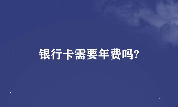 银行卡需要年费吗?