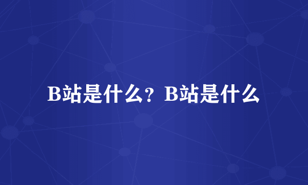 B站是什么？B站是什么