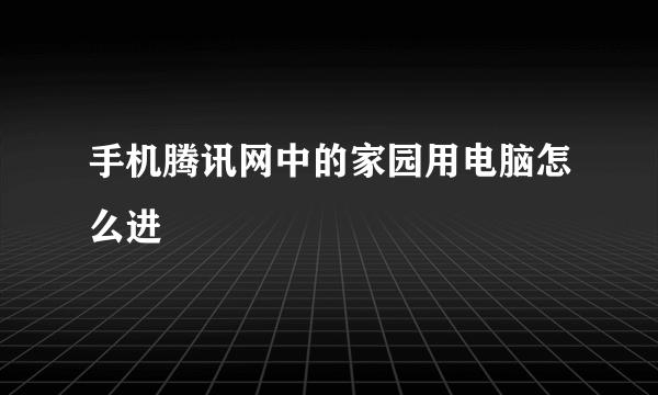 手机腾讯网中的家园用电脑怎么进