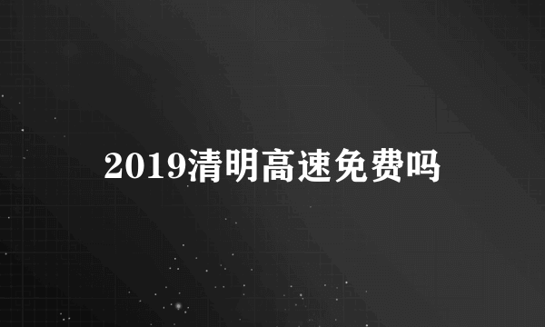 2019清明高速免费吗