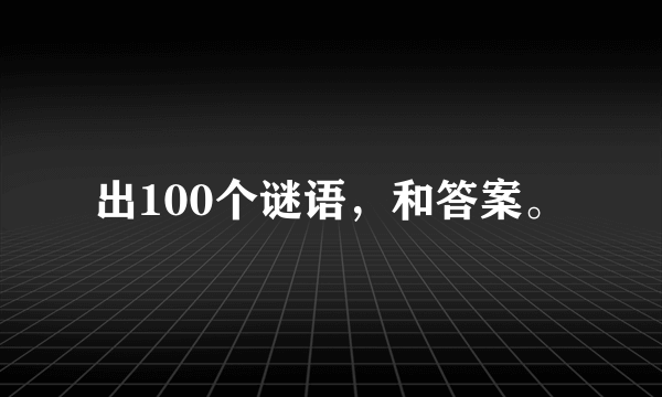 出100个谜语，和答案。