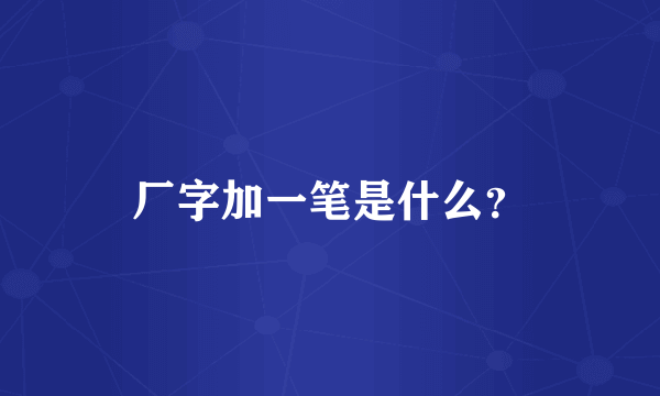 厂字加一笔是什么？