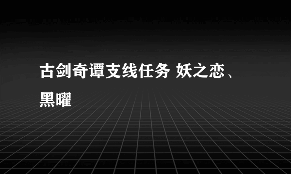 古剑奇谭支线任务 妖之恋、黑曜