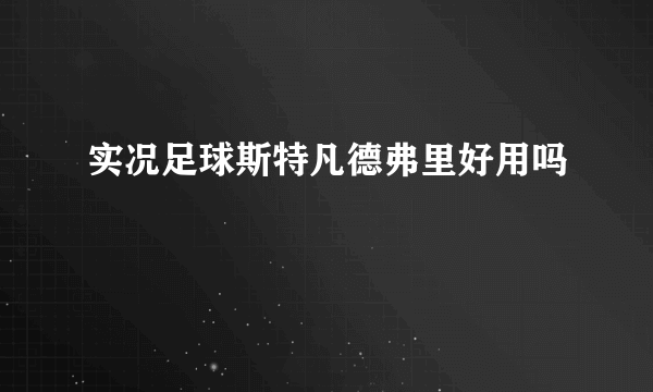 实况足球斯特凡德弗里好用吗