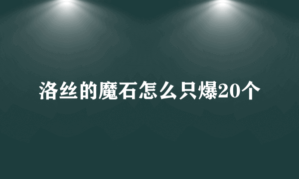 洛丝的魔石怎么只爆20个