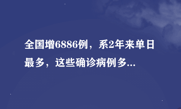 全国增6886例，系2年来单日最多，这些确诊病例多数来自哪里？