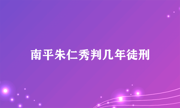 南平朱仁秀判几年徒刑