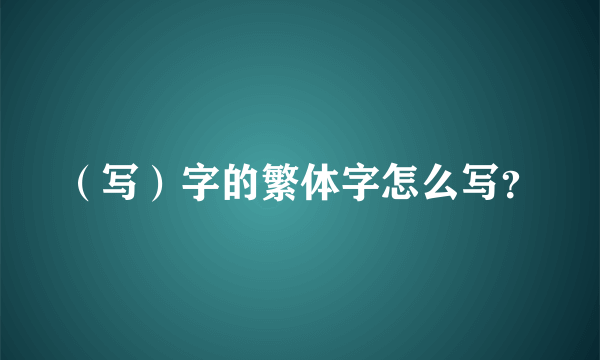 （写）字的繁体字怎么写？