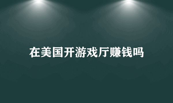 在美国开游戏厅赚钱吗