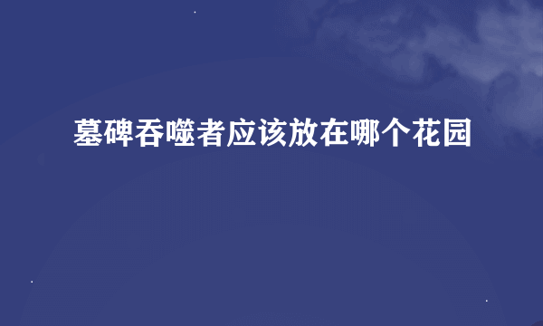 墓碑吞噬者应该放在哪个花园