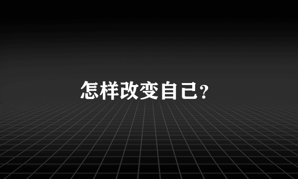 怎样改变自己？