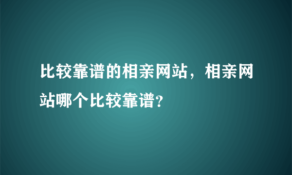 比较靠谱的相亲网站，相亲网站哪个比较靠谱？