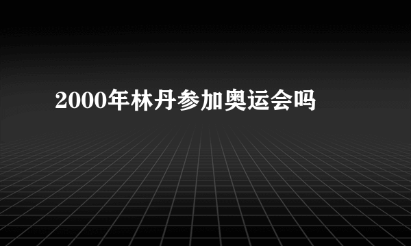 2000年林丹参加奥运会吗