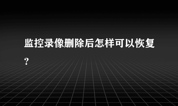 监控录像删除后怎样可以恢复？