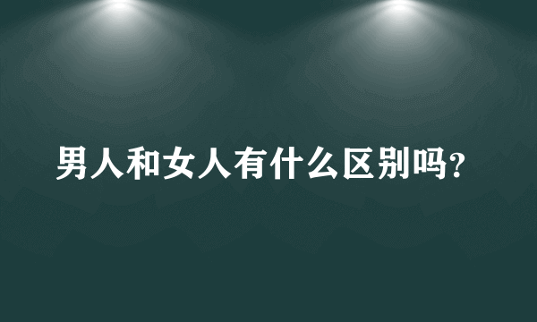 男人和女人有什么区别吗？