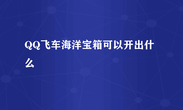 QQ飞车海洋宝箱可以开出什么