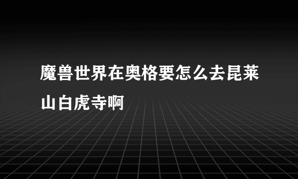 魔兽世界在奥格要怎么去昆莱山白虎寺啊