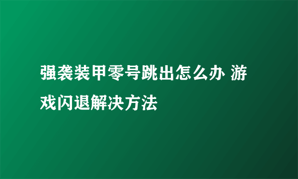 强袭装甲零号跳出怎么办 游戏闪退解决方法