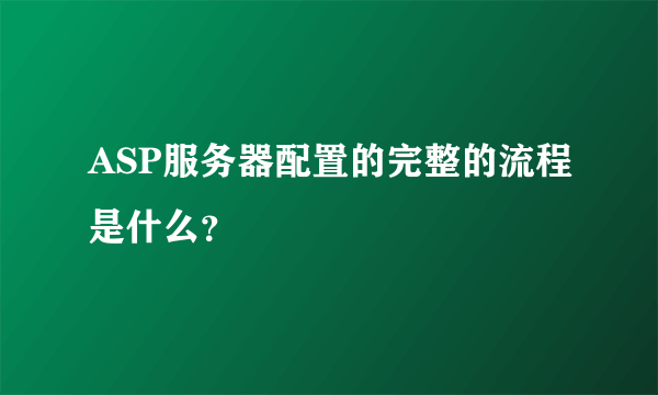 ASP服务器配置的完整的流程是什么？