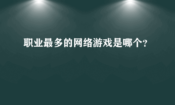 职业最多的网络游戏是哪个？