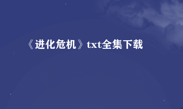 《进化危机》txt全集下载