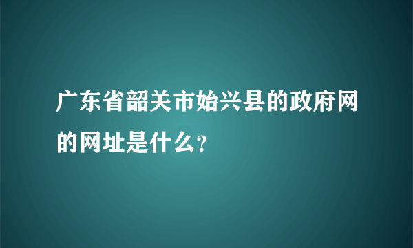 广东省韶关市始兴县的政府网的网址是什么？