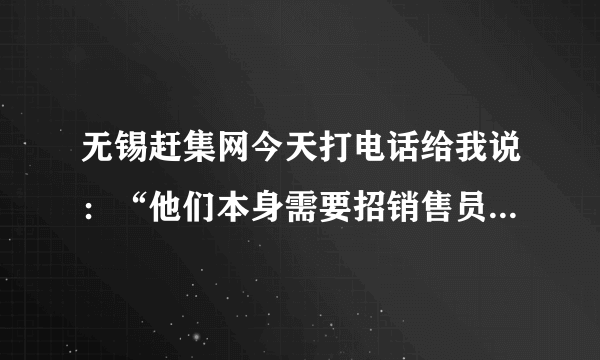 无锡赶集网今天打电话给我说：“他们本身需要招销售员，如果我想去的话，可以去面试。。。。。。。。”