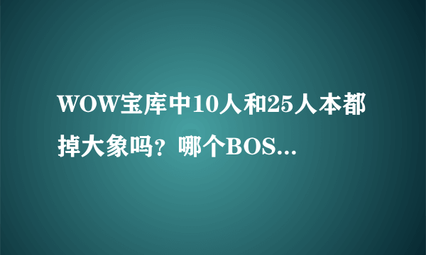 WOW宝库中10人和25人本都掉大象吗？哪个BOSS掉落 几率大概是多少？