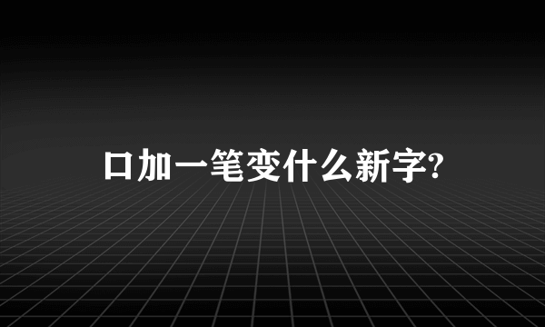 口加一笔变什么新字?