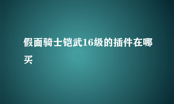 假面骑士铠武16级的插件在哪买