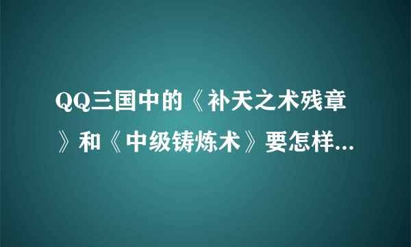 QQ三国中的《补天之术残章》和《中级铸炼术》要怎样才能得到??