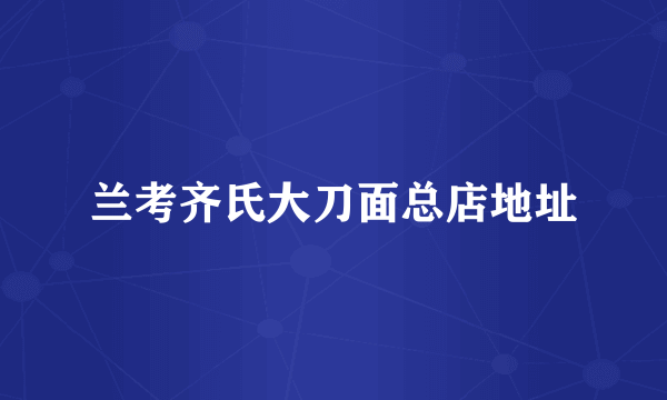 兰考齐氏大刀面总店地址