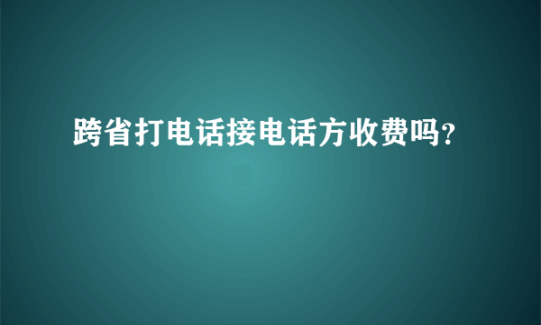 跨省打电话接电话方收费吗？