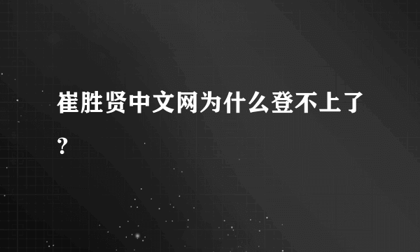 崔胜贤中文网为什么登不上了？