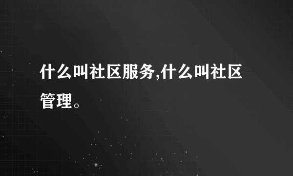 什么叫社区服务,什么叫社区管理。