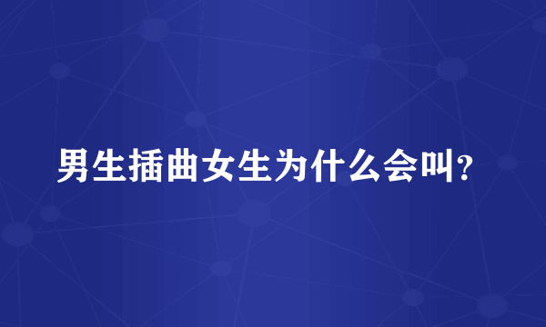 男生插曲女生为什么会叫？