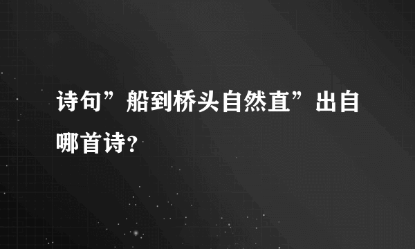 诗句”船到桥头自然直”出自哪首诗？