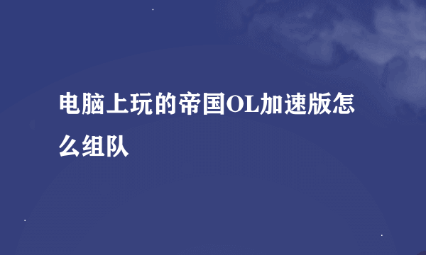 电脑上玩的帝国OL加速版怎么组队