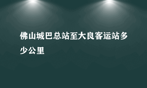 佛山城巴总站至大良客运站多少公里