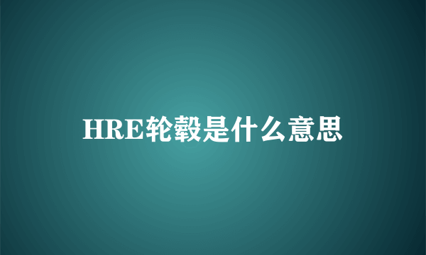 HRE轮毂是什么意思